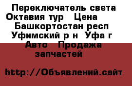 Переключатель света Октавия тур › Цена ­ 900 - Башкортостан респ., Уфимский р-н, Уфа г. Авто » Продажа запчастей   